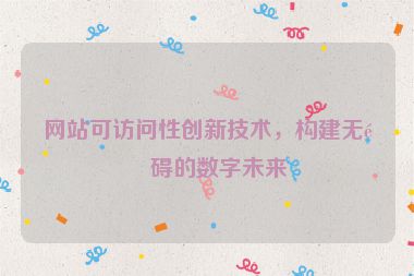 網(wǎng)站可訪問(wèn)性創(chuàng)新技術(shù)，構(gòu)建無(wú)障礙的數(shù)字未來(lái)
