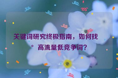 關(guān)鍵詞研究終極指南，如何找到高流量低競爭詞？