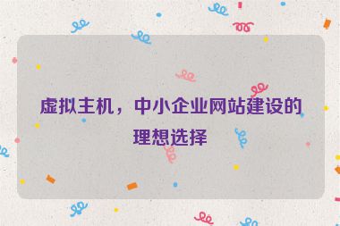 虛擬主機(jī)，中小企業(yè)網(wǎng)站建設(shè)的理想選擇
