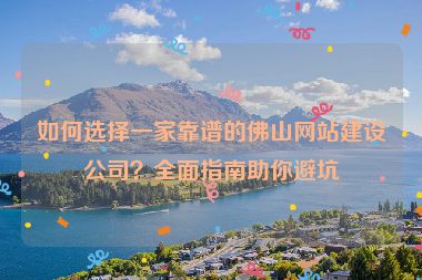 如何選擇一家靠譜的佛山網(wǎng)站建設(shè)公司？全面指南助你避坑