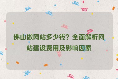 佛山做網(wǎng)站多少錢？全面解析網(wǎng)站建設(shè)費(fèi)用及影響因素