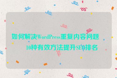 如何解決WordPress重復(fù)內(nèi)容問題？10種有效方法提升SEO排名