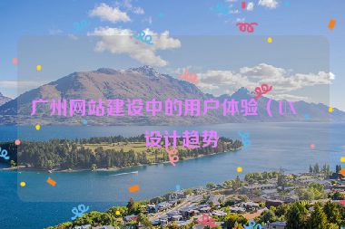 廣州網站建設中的用戶體驗（UX）設計趨勢