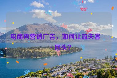電商再營銷廣告，如何讓流失客戶回頭？