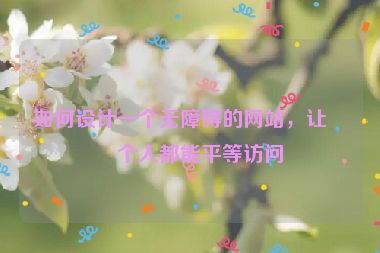 如何設計一個無障礙的網(wǎng)站，讓每個人都能平等訪問