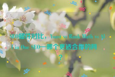 SEO插件對比，Yoast vs Rank Math vs All in One SEO—哪個更適合你的網(wǎng)站？