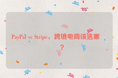 PayPal vs Stripe，跨境電商該選哪個？