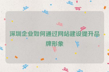 深圳企業(yè)如何通過(guò)網(wǎng)站建設(shè)提升品牌形象