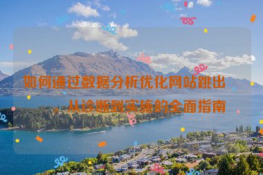 如何通過數(shù)據(jù)分析優(yōu)化網(wǎng)站跳出率，從診斷到實施的全面指南