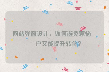 網(wǎng)站彈窗設計，如何避免惹惱用戶又能提升轉(zhuǎn)化？