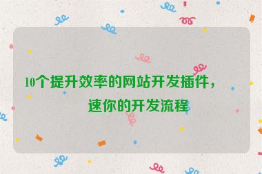 10個提升效率的網(wǎng)站開發(fā)插件，加速你的開發(fā)流程