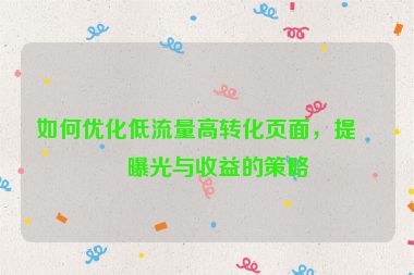 如何優(yōu)化低流量高轉(zhuǎn)化頁面，提升曝光與收益的策略