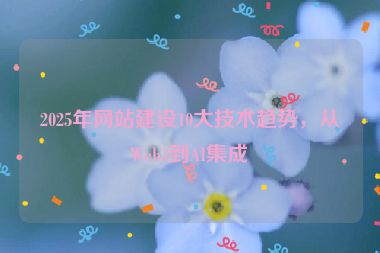 2025年網(wǎng)站建設(shè)10大技術(shù)趨勢(shì)，從Web3到AI集成