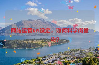 網(wǎng)站運營KPI設(shè)定，如何科學衡量成功？