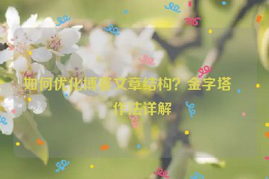 如何優(yōu)化博客文章結構？金字塔寫作法詳解