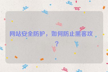網(wǎng)站安全防護(hù)，如何防止黑客攻擊？