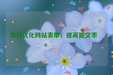 如何優(yōu)化網(wǎng)站表單，提高提交率？