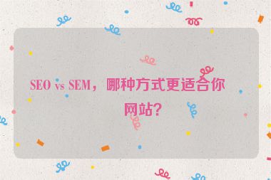 SEO vs SEM，哪種方式更適合你的網(wǎng)站？