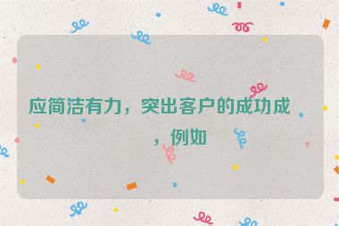 應簡潔有力，突出客戶的成功成果，例如