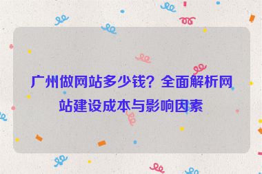 廣州做網(wǎng)站多少錢？全面解析網(wǎng)站建設(shè)成本與影響因素