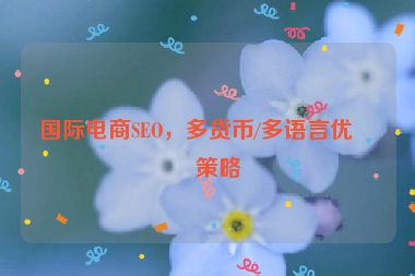 國際電商SEO，多貨幣/多語言優(yōu)化策略