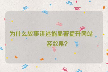 為什么故事講述能顯著提升網(wǎng)站內容效果？