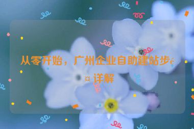 從零開始，廣州企業(yè)自助建站步驟詳解